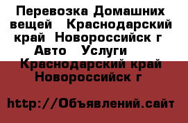 Перевозка Домашних вещей - Краснодарский край, Новороссийск г. Авто » Услуги   . Краснодарский край,Новороссийск г.